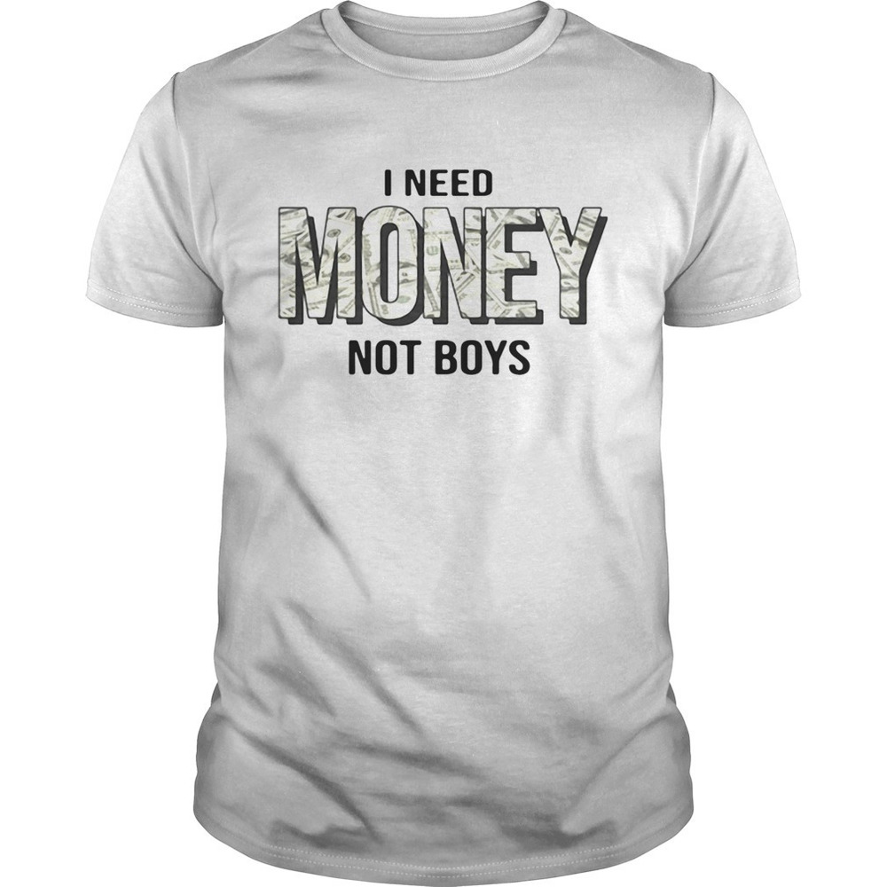 I Need Money Not Boys Shirt